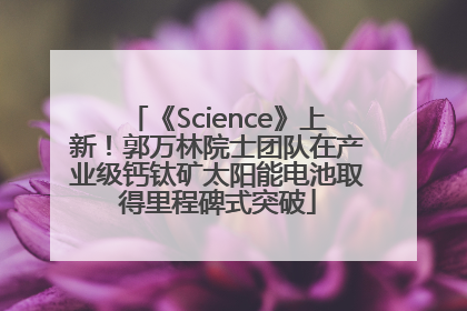 《Science》上新！郭万林院士团队在产业级钙钛矿太阳能电池取得里程碑式突破