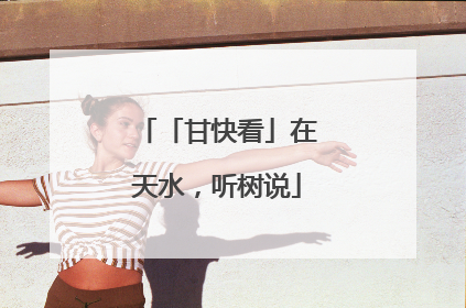 「甘快看」在天水，听树说