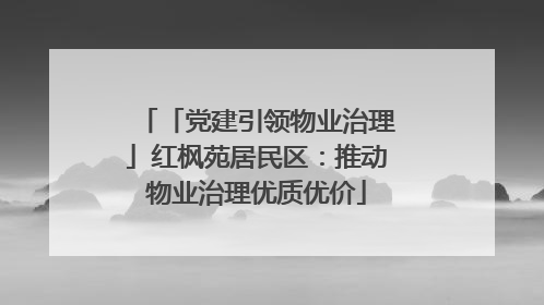 「党建引领物业治理」红枫苑居民区：推动物业治理优质优价