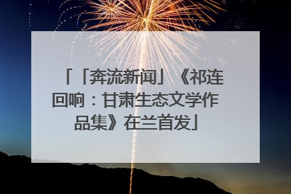 「奔流新闻」《祁连回响：甘肃生态文学作品集》在兰首发