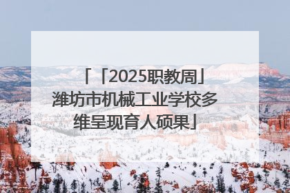 「2025职教周」潍坊市机械工业学校多维呈现育人硕果