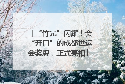 “竹光”闪耀！会“开口”的成都世运会奖牌，正式亮相