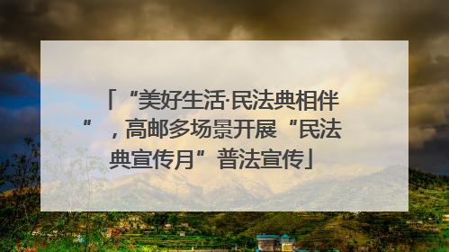 “美好生活·民法典相伴”，高邮多场景开展“民法典宣传月”普法宣传