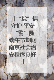 “粽”情守护 平安“警”随 端午节期间南京社会治安秩序良好