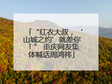 “红衣大叔，‘山城之约’就差你！” 重庆网友集体喊话周鸿祎