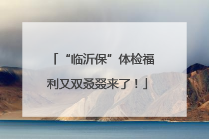 “临沂保”体检福利又双叒叕来了！