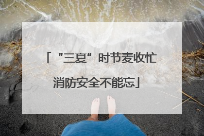 “三夏”时节麦收忙 消防安全不能忘