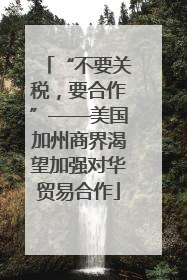“不要关税，要合作”——美国加州商界渴望加强对华贸易合作