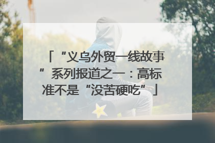 “义乌外贸一线故事”系列报道之一：高标准不是“没苦硬吃”
