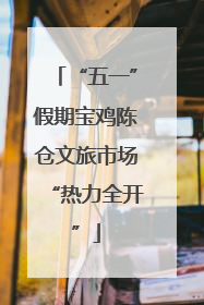 “五一”假期宝鸡陈仓文旅市场“热力全开”