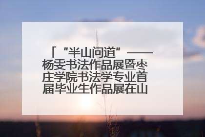 “半山问道”——杨雯书法作品展暨枣庄学院书法学专业首届毕业生作品展在山东省文化馆开幕