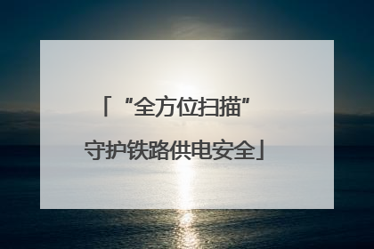 “全方位扫描” 守护铁路供电安全