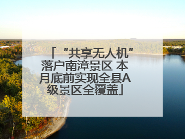 “共享无人机”落户南漳景区 本月底前实现全县A级景区全覆盖