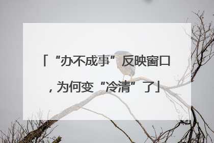 “办不成事”反映窗口，为何变“冷清”了