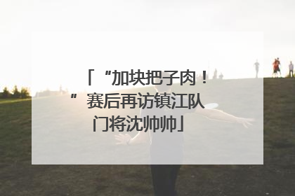 “加块把子肉！”赛后再访镇江队门将沈帅帅