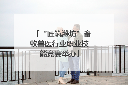 “匠筑潍坊”畜牧兽医行业职业技能竞赛举办