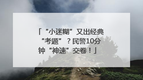 “小迷糊”又出经典“考题”？民警10分钟“神速”交卷！