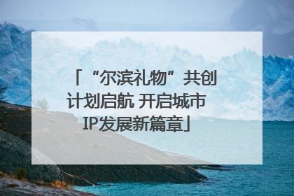 “尔滨礼物”共创计划启航 开启城市IP发展新篇章