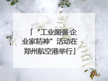 “工业图强·企业家精神”活动在郑州航空港举行