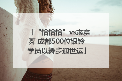 “恰恰恰”vs霹雳舞 成都500位银铃学员以舞步迎世运
