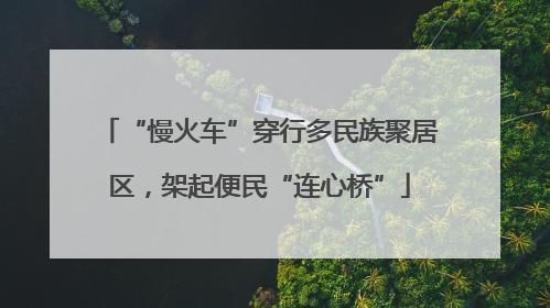 “慢火车”穿行多民族聚居区，架起便民“连心桥”