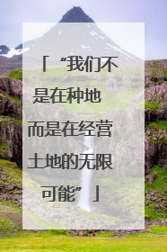 “我们不是在种地 而是在经营土地的无限可能”
