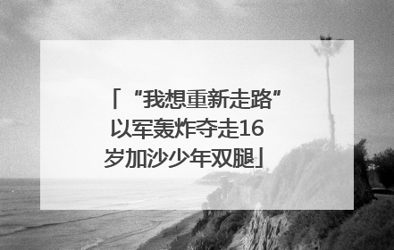 “我想重新走路” 以军轰炸夺走16岁加沙少年双腿