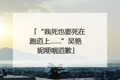 “我死也要死在跑道上……”吴艳妮哽咽道歉