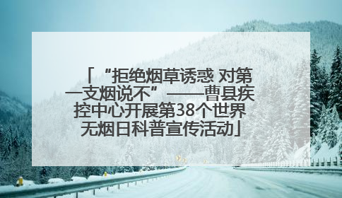 “拒绝烟草诱惑 对第一支烟说不”——曹县疾控中心开展第38个世界无烟日科普宣传活动