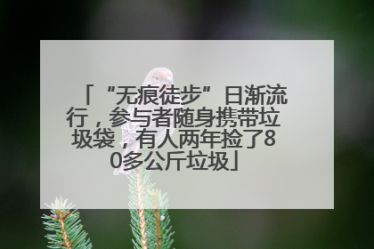“无痕徒步”日渐流行，参与者随身携带垃圾袋，有人两年捡了80多公斤垃圾