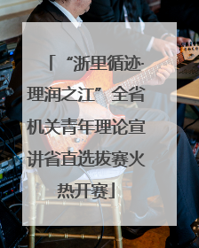 “浙里循迹·理润之江”全省机关青年理论宣讲省直选拔赛火热开赛