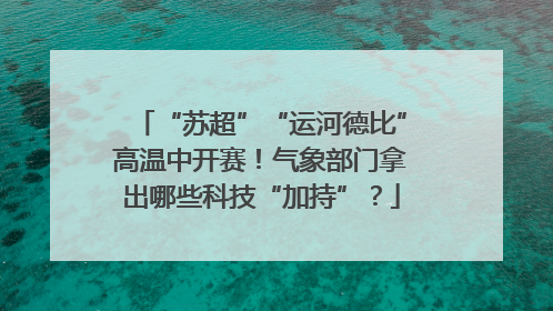 “苏超”“运河德比”高温中开赛！气象部门拿出哪些科技“加持”？