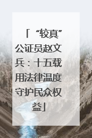 “较真”公证员赵文兵：十五载用法律温度守护民众权益
