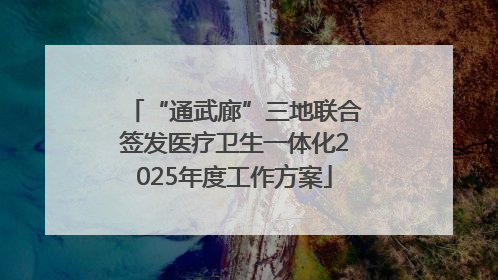 “通武廊”三地联合签发医疗卫生一体化2025年度工作方案