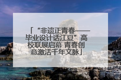“非遗正青春——毕业设计话江夏”高校联展启幕 青春创意激活千年文脉