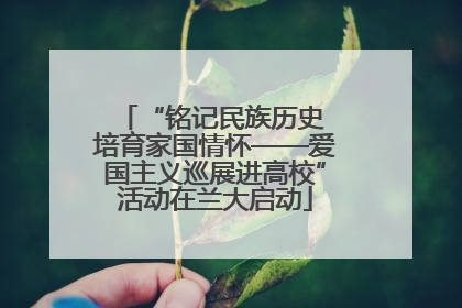 “铭记民族历史 培育家国情怀——爱国主义巡展进高校”活动在兰大启动