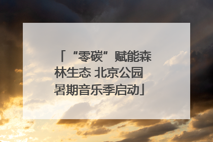 “零碳”赋能森林生态 北京公园暑期音乐季启动