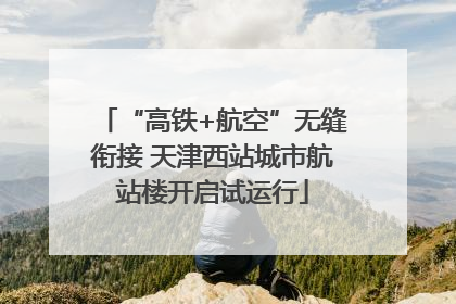 “高铁+航空”无缝衔接 天津西站城市航站楼开启试运行