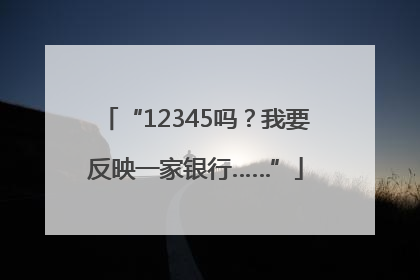 “12345吗？我要反映一家银行……”