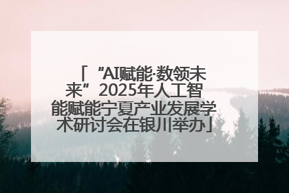 “AI赋能·数领未来”2025年人工智能赋能宁夏产业发展学术研讨会在银川举办