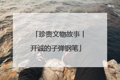 珍贵文物故事丨开诚的子弹钢笔