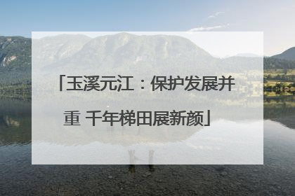玉溪元江：保护发展并重 千年梯田展新颜