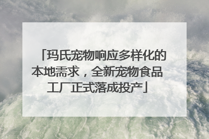 玛氏宠物响应多样化的本地需求，全新宠物食品工厂正式落成投产