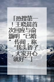 热搜第一！王晓晨首次回应与俞灏明“已婚”传闻，称“我头昏了，大家开心就好”