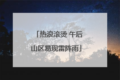 热浪滚烫 午后山区易现雷阵雨