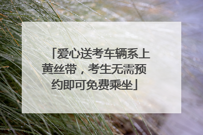 爱心送考车辆系上黄丝带，考生无需预约即可免费乘坐