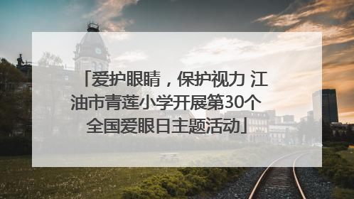 爱护眼睛，保护视力 江油市青莲小学开展第30个全国爱眼日主题活动