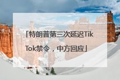特朗普第三次延迟TikTok禁令，中方回应
