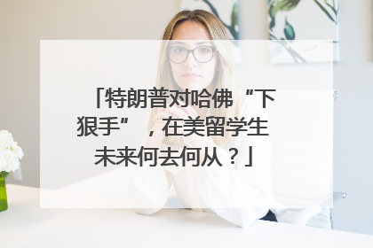 特朗普对哈佛“下狠手”，在美留学生未来何去何从？