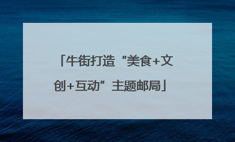 牛街打造“美食+文创+互动”主题邮局